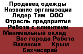 Продавец одежды › Название организации ­ Лидер Тим, ООО › Отрасль предприятия ­ Работа с клиентами › Минимальный оклад ­ 29 000 - Все города Работа » Вакансии   . Крым,Бахчисарай